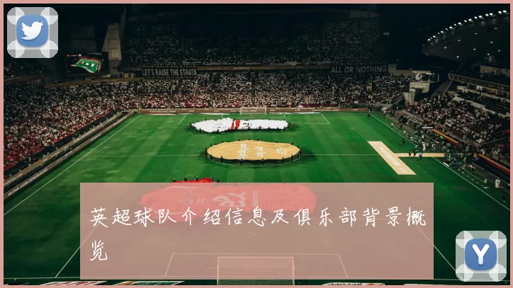 英超球队介绍信息及俱乐部背景概览