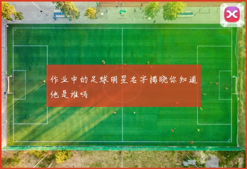 作业中的足球明星名字揭晓你知道他是谁吗
