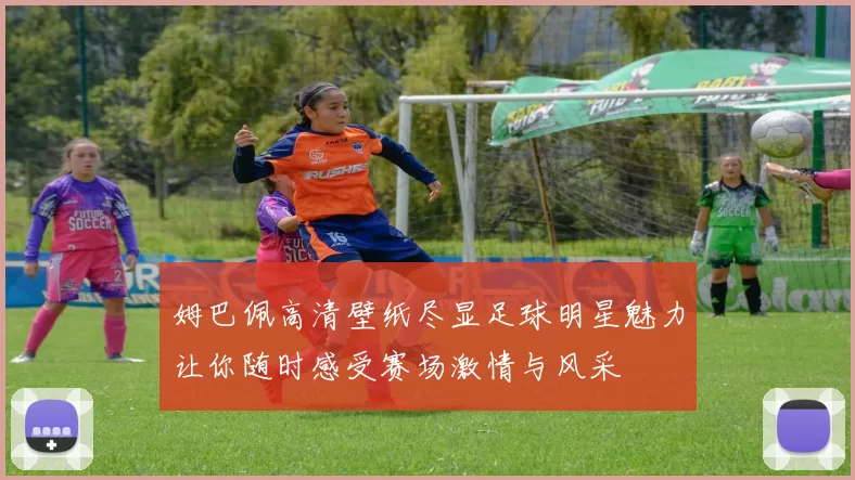 姆巴佩高清壁纸尽显足球明星魅力让你随时感受赛场激情与风采