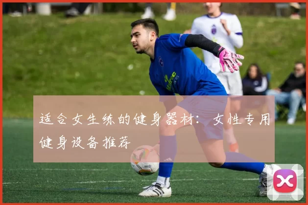 适合女生练的健身器材：女性专用健身设备推荐