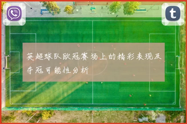 英超球队欧冠赛场上的精彩表现及夺冠可能性分析