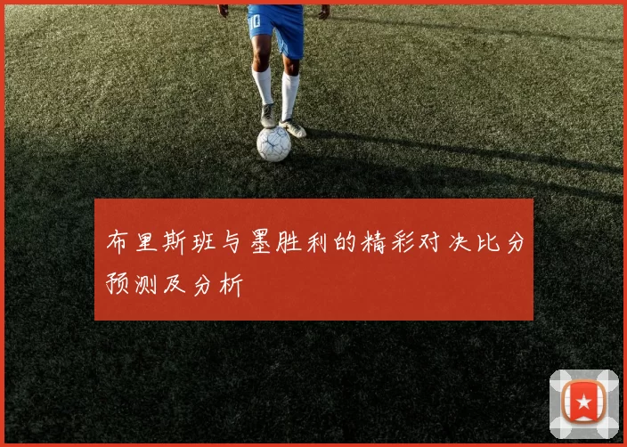 布里斯班与墨胜利的精彩对决比分预测及分析