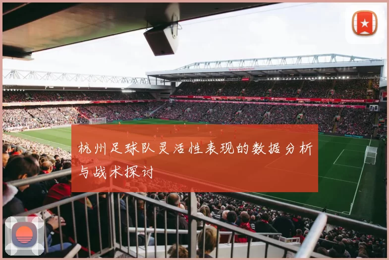 杭州足球队灵活性表现的数据分析与战术探讨