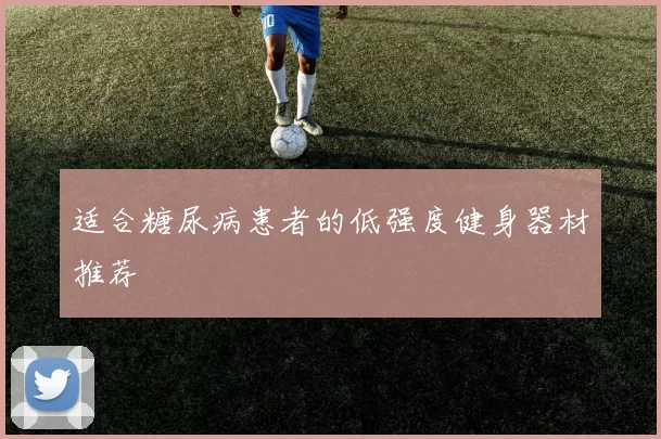 适合糖尿病患者的低强度健身器材推荐