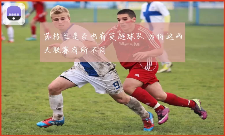 苏格兰是否也有英超球队 为何这两大联赛有所不同
