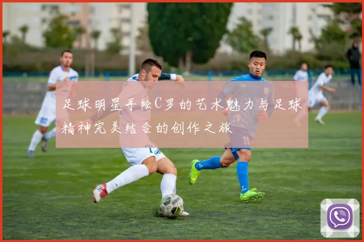 足球明星手绘C罗的艺术魅力与足球精神完美结合的创作之旅