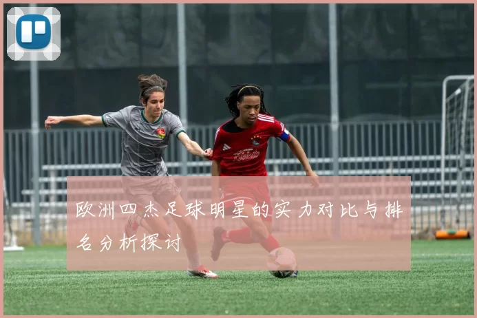 欧洲四杰足球明星的实力对比与排名分析探讨