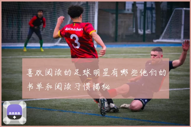 喜欢阅读的足球明星有哪些他们的书单和阅读习惯揭秘