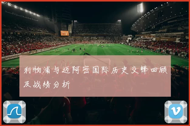 利物浦与迈阿密国际历史交锋回顾及战绩分析