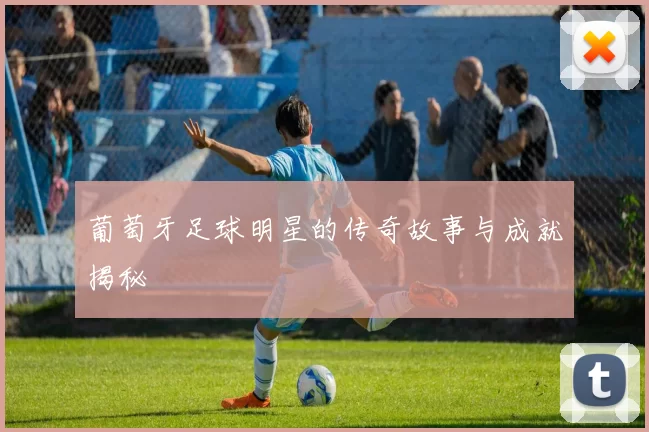 葡萄牙足球明星的传奇故事与成就揭秘