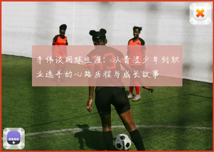 李伟谈网球生涯：从青涩少年到职业选手的心路历程与成长故事