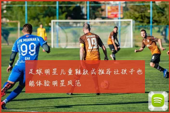 足球明星儿童鞋款式推荐让孩子也能体验明星风范