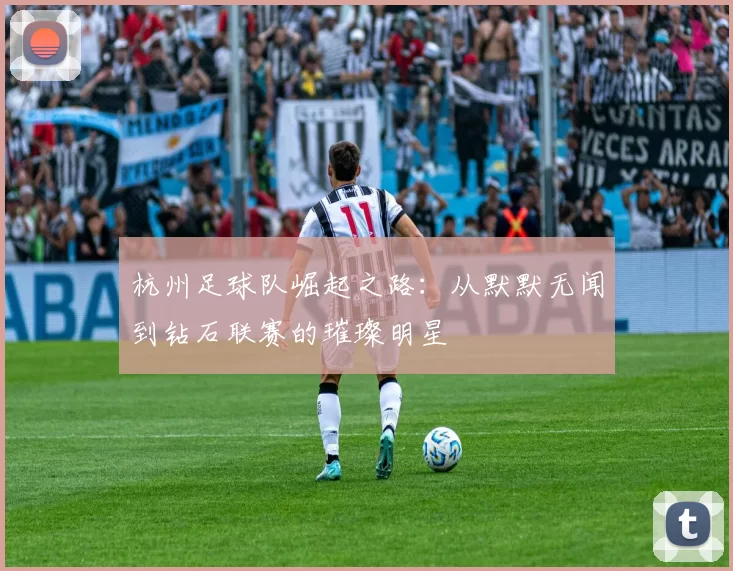 杭州足球队崛起之路：从默默无闻到钻石联赛的璀璨明星
