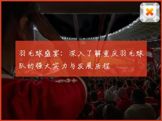 羽毛球盛宴：深入了解重庆羽毛球队的强大实力与发展历程