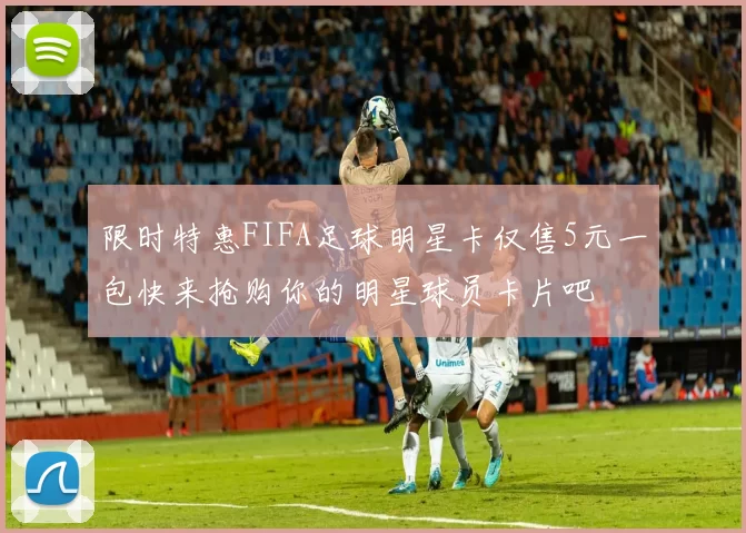 限时特惠FIFA足球明星卡仅售5元一包快来抢购你的明星球员卡片吧