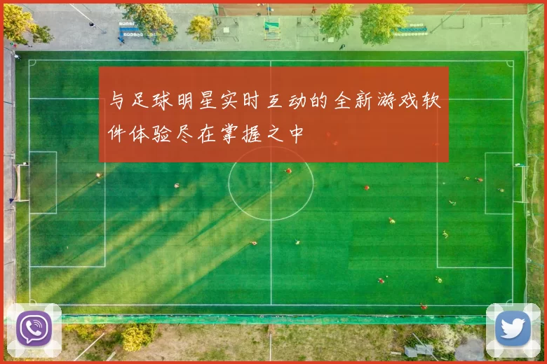 与足球明星实时互动的全新游戏软件体验尽在掌握之中