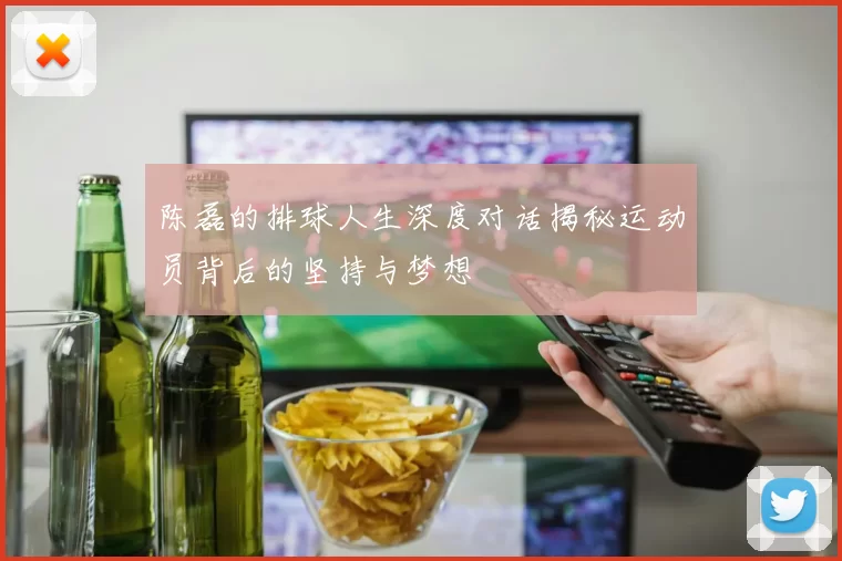 陈磊的排球人生深度对话揭秘运动员背后的坚持与梦想