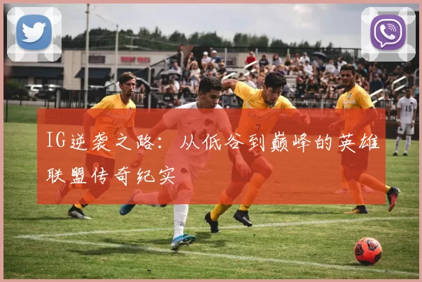 IG逆袭之路：从低谷到巅峰的英雄联盟传奇纪实