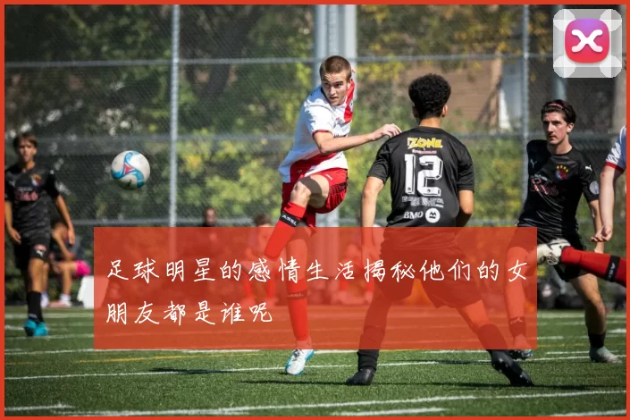 足球明星的感情生活揭秘他们的女朋友都是谁呢
