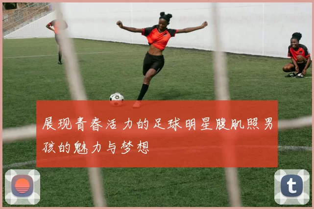 展现青春活力的足球明星腹肌照男孩的魅力与梦想