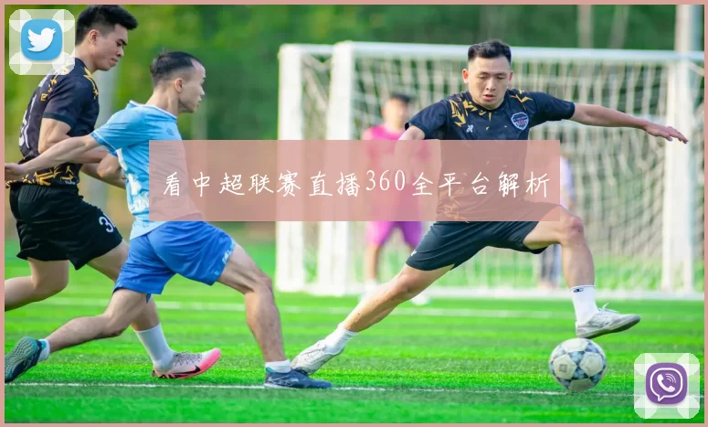 看中超联赛直播360全平台解析