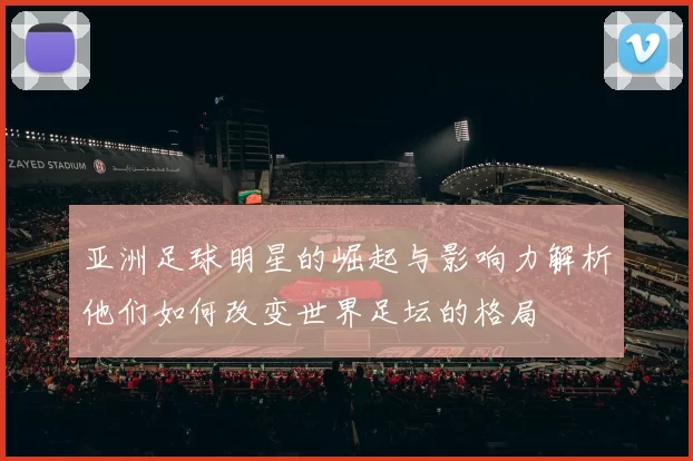 亚洲足球明星的崛起与影响力解析他们如何改变世界足坛的格局