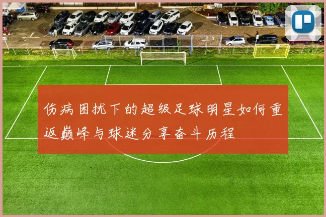 伤病困扰下的超级足球明星如何重返巅峰与球迷分享奋斗历程