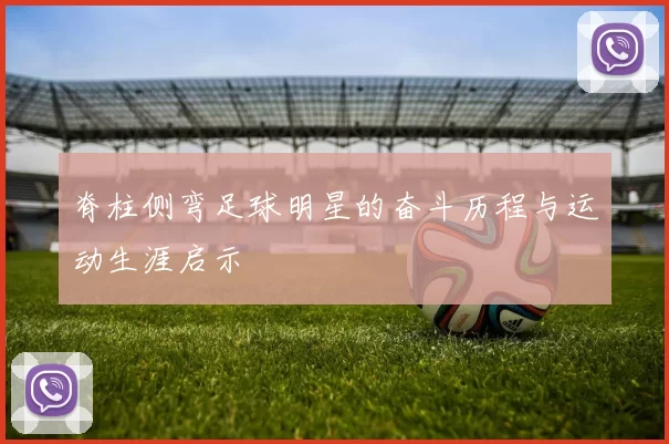 脊柱侧弯足球明星的奋斗历程与运动生涯启示