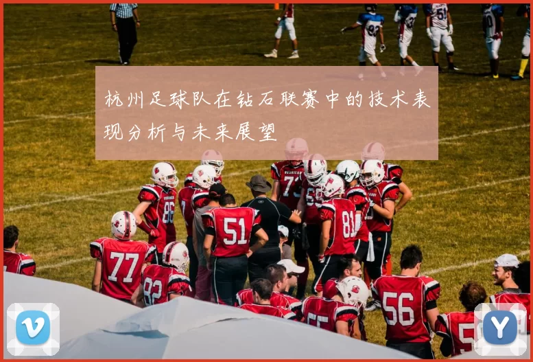 杭州足球队在钻石联赛中的技术表现分析与未来展望