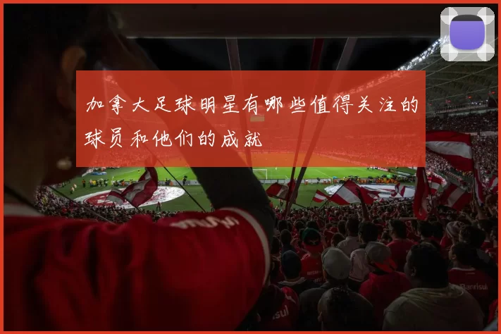 加拿大足球明星有哪些值得关注的球员和他们的成就