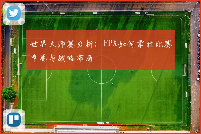 世界大师赛分析：FPX如何掌控比赛节奏与战略布局