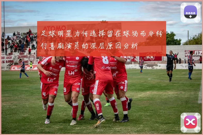 足球明星为何选择留在球场而非转行喜剧演员的深层原因分析