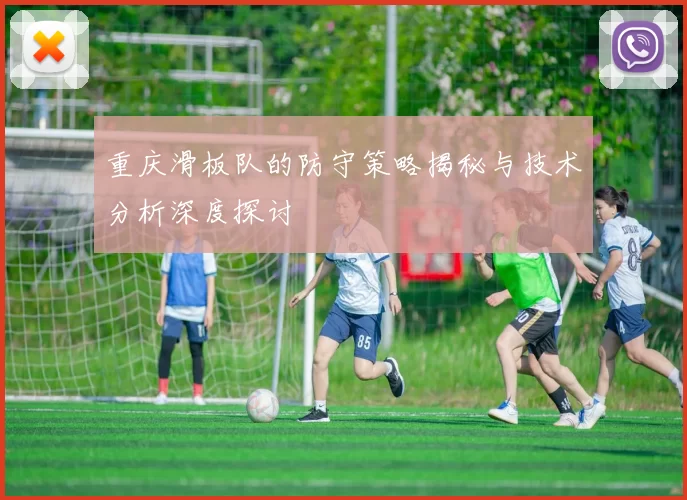 重庆滑板队的防守策略揭秘与技术分析深度探讨
