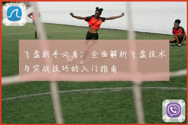 飞盘新手必看：全面解析飞盘技术与实战技巧的入门指南