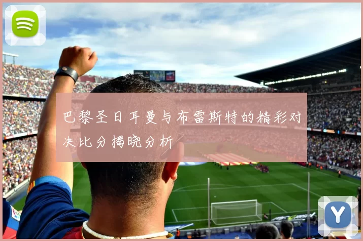 巴黎圣日耳曼与布雷斯特的精彩对决比分揭晓分析
