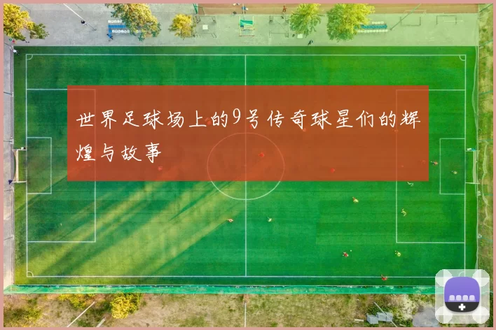 世界足球场上的9号传奇球星们的辉煌与故事