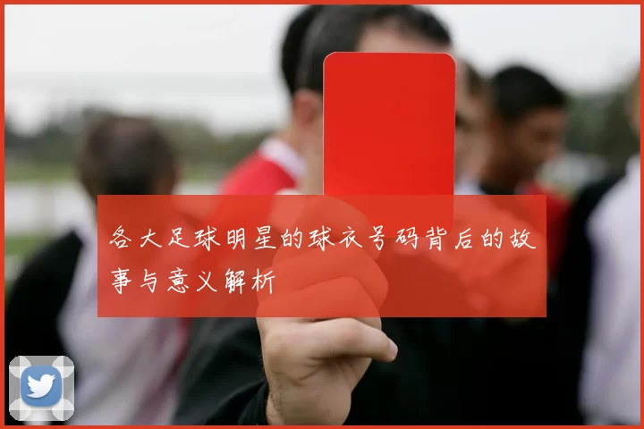 各大足球明星的球衣号码背后的故事与意义解析