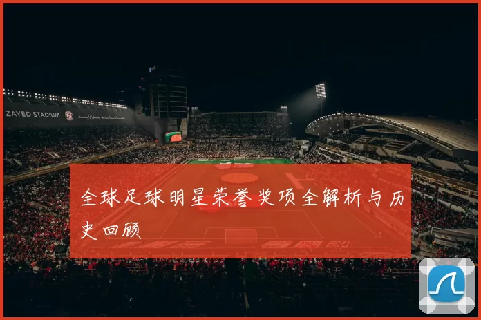 全球足球明星荣誉奖项全解析与历史回顾