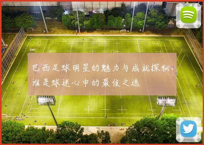 巴西足球明星的魅力与成就探秘，谁是球迷心中的最佳之选