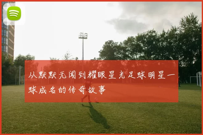 从默默无闻到耀眼星光足球明星一球成名的传奇故事