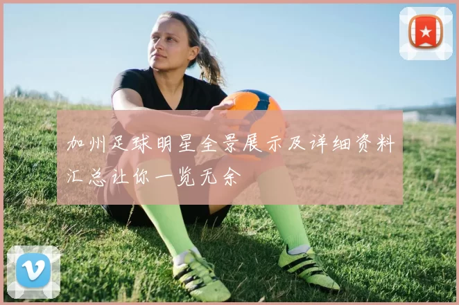 加州足球明星全景展示及详细资料汇总让你一览无余