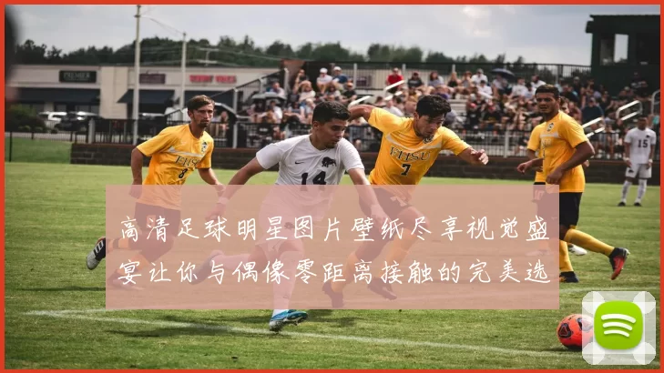 高清足球明星图片壁纸尽享视觉盛宴让你与偶像零距离接触的完美选择