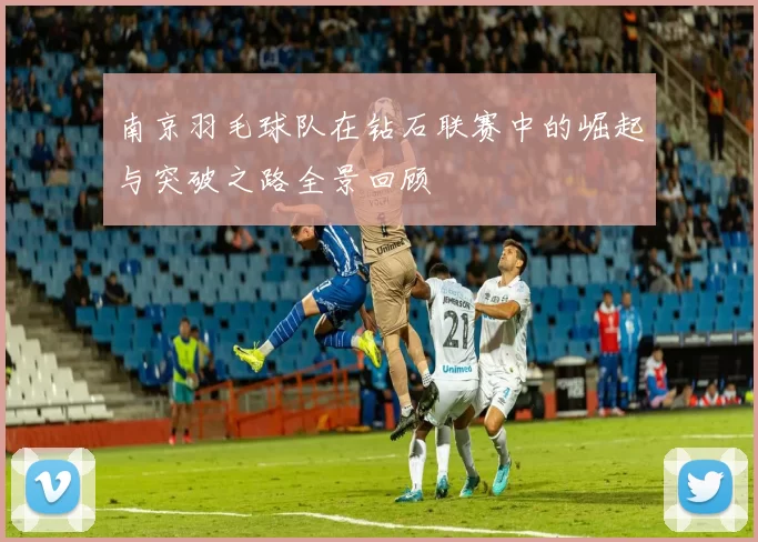 南京羽毛球队在钻石联赛中的崛起与突破之路全景回顾