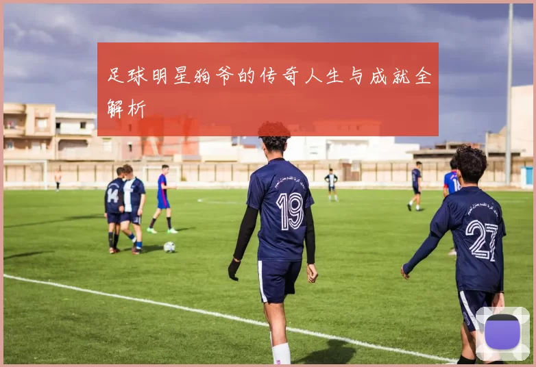 足球明星狗爷的传奇人生与成就全解析
