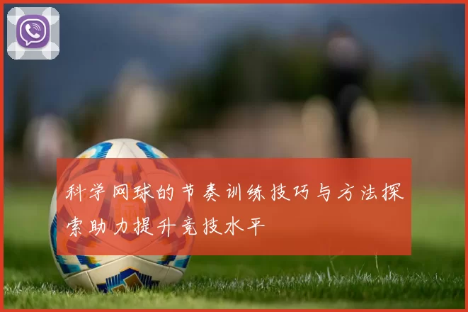 科学网球的节奏训练技巧与方法探索助力提升竞技水平