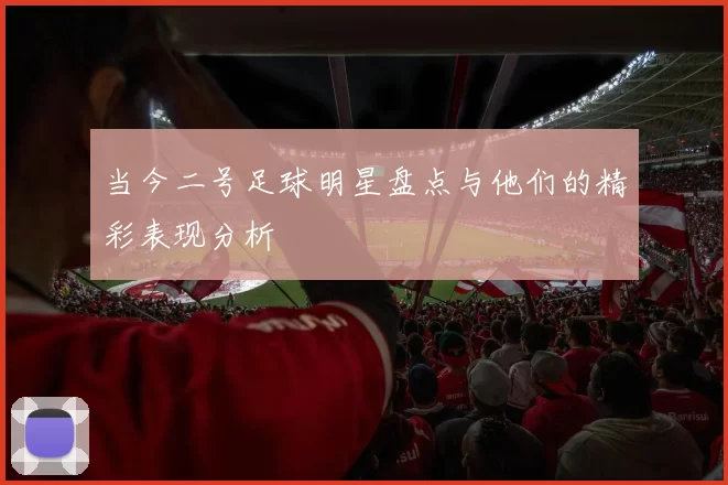 当今二号足球明星盘点与他们的精彩表现分析