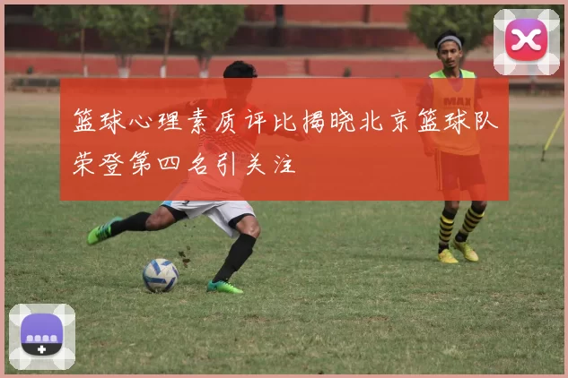 篮球心理素质评比揭晓北京篮球队荣登第四名引关注