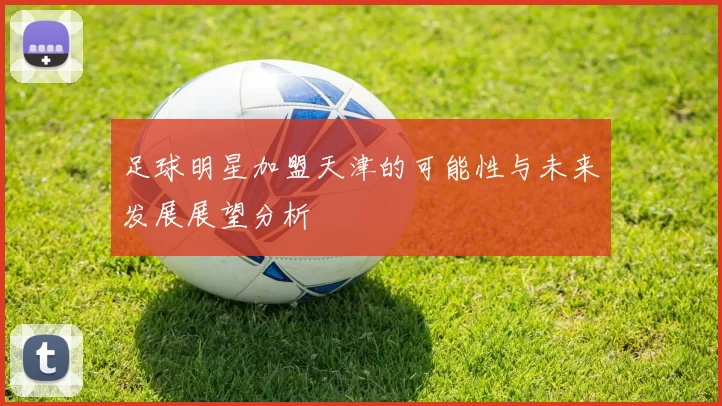 足球明星加盟天津的可能性与未来发展展望分析
