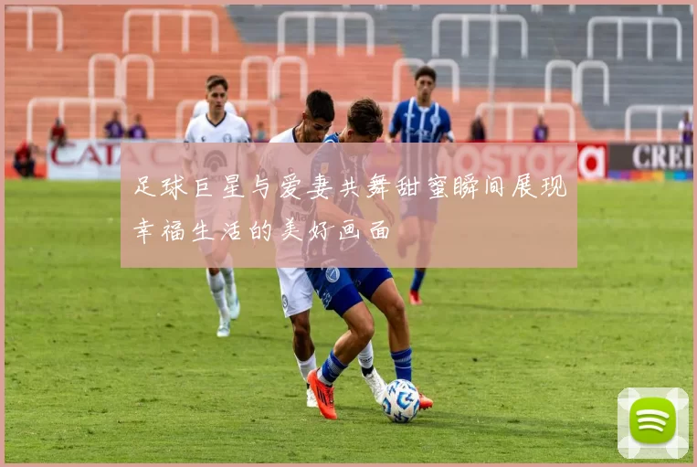 足球巨星与爱妻共舞甜蜜瞬间展现幸福生活的美好画面