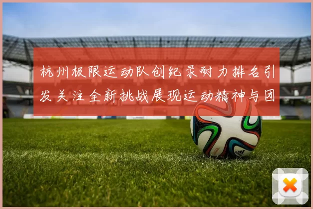 杭州极限运动队创纪录耐力排名引发关注全新挑战展现运动精神与团队合作